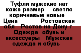 Туфли мужские нат кожа размер 43 светло-коричневые новые › Цена ­ 2 499 - Ростовская обл., Ростов-на-Дону г. Одежда, обувь и аксессуары » Мужская одежда и обувь   